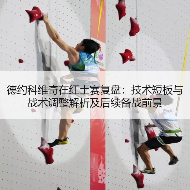 德约科维奇在红土赛复盘：技术短板与战术调整解析及后续备战前景